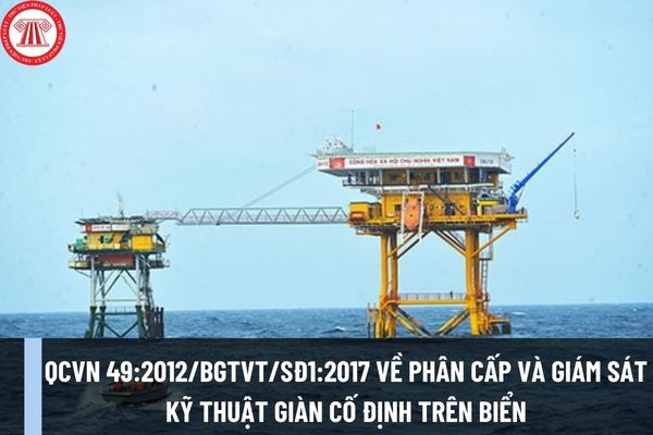 QCVN 49:2012/BGTVT/SĐ1:2017 về Phân cấp và giám sát kỹ thuật giàn cố định trên biển có nội dung gì?