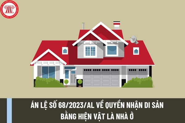 Án lệ số 68/2023/AL về quyền nhận di sản bằng hiện vật là nhà ở của người thừa kế là người Việt Nam định cư ở nước ngoài?