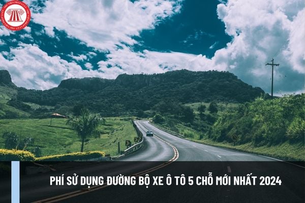 Phí sử dụng đường bộ xe ô tô 5 chỗ mới nhất 2024? Xe ô tô 5 chỗ đóng phí sử dụng đường bộ bao nhiêu tiền?