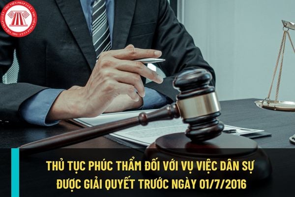 Giải quyết thủ tục phúc thẩm đối với vụ việc dân sự đã được giải quyết trước ngày 01/7/2016 theo quy định nào?