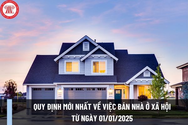 Quy định mới nhất về việc bán nhà ở xã hội từ ngày 01/01/2025 theo Luật Nhà ở 2023 như thế nào?