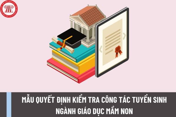 Mẫu quyết định kiểm tra công tác tuyển sinh các trình độ của GDĐH, trình độ CĐ ngành Giáo dục Mầm non mới nhất năm 2023 có dạng ra sao