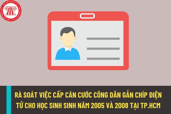 Rà soát việc cấp căn cước công dân đối với học sinh có năm sinh 2005 và 2008 tại Thành phố Hồ Chí Minh để phục vụ công tác tuyển sinh?