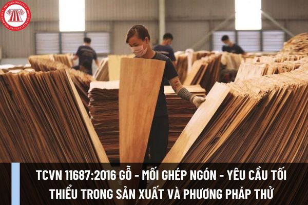 TCVN 11687:2016 Yêu cầu tối thiểu trong sản xuất, phương pháp thử các mối ghép ngón đã được dán dính trong các sản phẩm gỗ kết cấu ra sao?