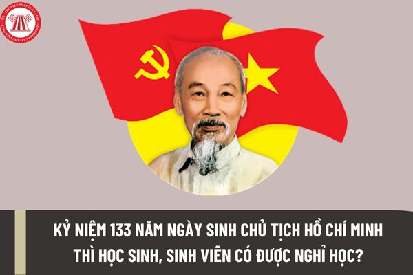 Bác Hồ sinh ngày mấy? Kỷ niệm 133 năm ngày sinh Chủ tịch Hồ Chí Minh thì học sinh, sinh viên có được nghỉ học?