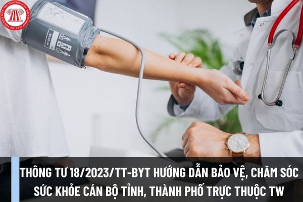 Thông tư 18/2023/TT-BYT hướng dẫn bảo vệ, chăm sóc sức khỏe cán bộ tỉnh, thành phố trực thuộc TW có nội dung như thế nào?