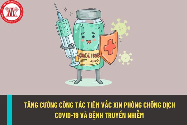 Hướng dẫn tăng cường công tác tiêm vắc xin phòng COVID-19 và phòng chống dịch bệnh truyền nhiễm?