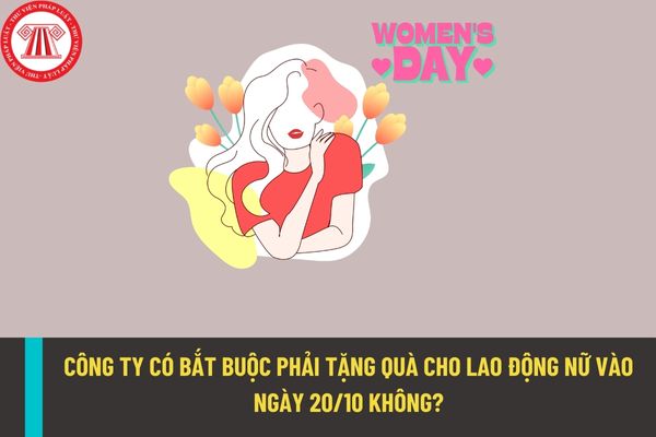 Công ty có bắt buộc phải tặng quà vào ngày Phụ nữ Việt Nam 20/10 cho người lao động nữ hay không?
