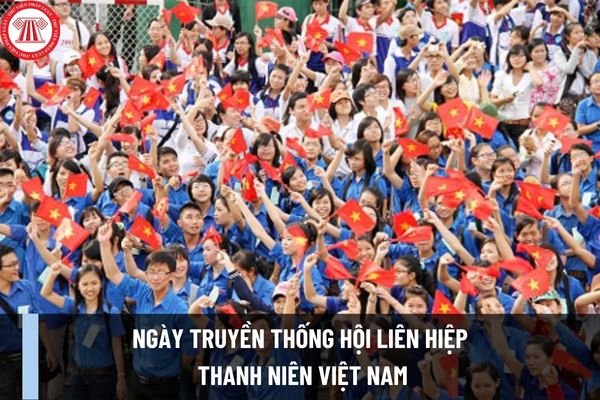 Ngày truyền thống Hội Liên hiệp Thanh niên Việt Nam là ngày bao nhiêu? Các ngày cao điểm, hoạt động trọng tâm chào mừng kỷ niệm ra sao?