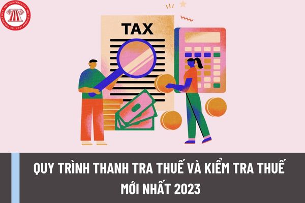Quy trình thanh tra thuế và kiểm tra thuế mới nhất 2023? Thanh tra thuế, kiểm tra thuế nhằm mục đích gì?