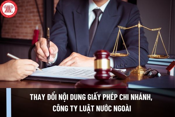 Thủ tục thay đổi nội dung giấy phép thành lập của chi nhánh, công ty luật nước ngoài tại Việt Nam như thế nào?