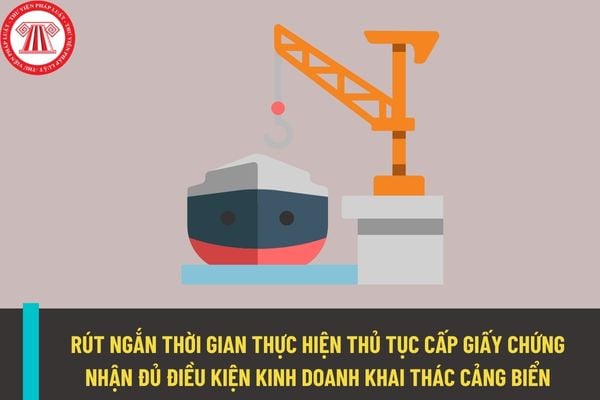 Rút ngắn thời gian thực hiện thủ tục cấp giấy chứng nhận đủ điều kiện kinh doanh khai thác cảng biển?