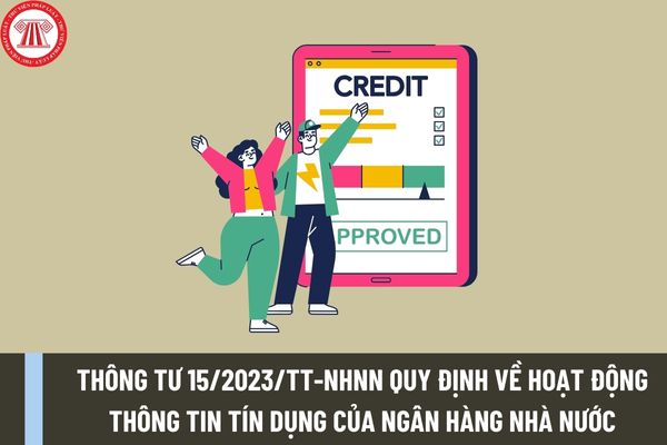 Thông tư 15/2023/TT-NHNN quy định về hoạt động thông tin tín dụng của Ngân hàng Nhà nước Việt Nam ra sao?