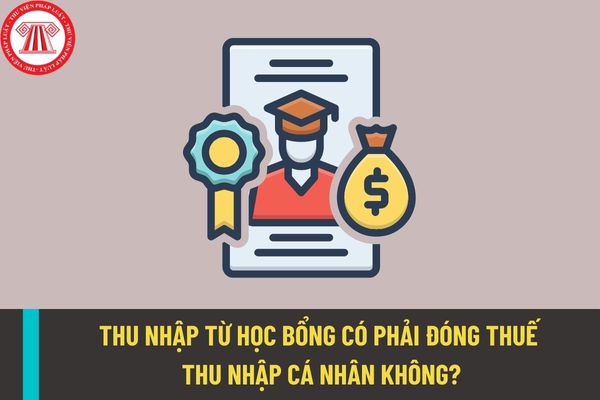 Thu nhập từ học bổng có phải đóng thuế thu nhập cá nhân hay không? Đối tượng nào sẽ được xét, cấp học bổng khuyến khích học tập?