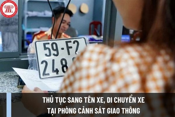 Thủ tục sang tên xe, di chuyển xe tại Phòng Cảnh sát giao thông mới nhất như thế nào? Hồ sơ bao gồm những gì?