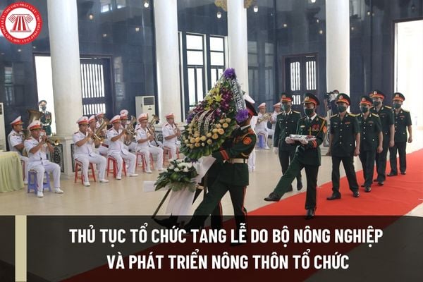 Thủ tục tổ chức tang lễ do Bộ Nông nghiệp và Phát triển nông thôn và đơn vị thuộc Bộ tổ chức ra sao? 