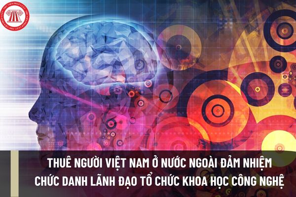 Điều kiện đối với tổ chức khoa học và công nghệ công lập thuê người Việt Nam ở nước ngoài đảm nhiệm chức danh lãnh đạo tổ chức KHCN là gì?