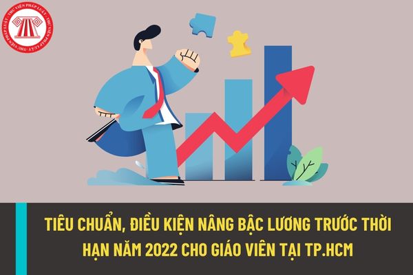 Tiêu chuẩn và điều kiện nâng bậc lương trước thời hạn năm 2022 đối với giáo viên đang công tác tại Thành phố Hồ Chính Minh là gì?
