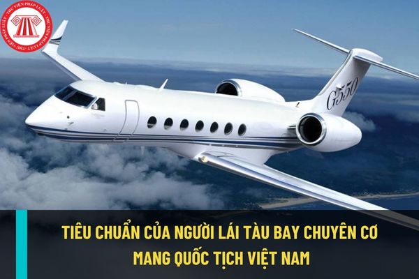 Người lái tàu bay chuyên cơ của Việt Nam có quốc tịch Việt Nam phải đáp ứng tiêu chuẩn  như thế nào?