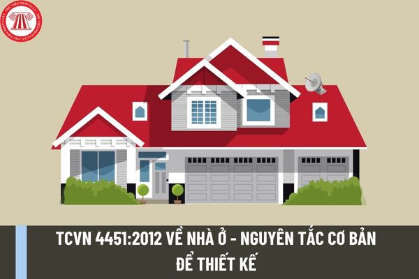 Tiêu chuẩn quốc gia TCVN 4451:2012 về nhà ở - nguyên tắc cơ bản để thiết kế được quy định như thế nào? 