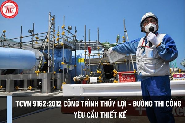 Tiêu chuẩn quốc gia TCVN 9162:2012 về Công trình thủy lợi - Đường thi công - Yêu cầu thiết kế như thế nào? 