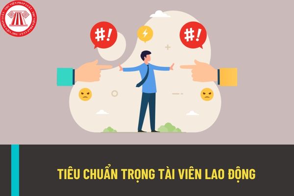 Tiêu chuẩn của trọng tài viên lao động là gì? Ai là người có thẩm quyền bổ nhiệm trọng tài viên lao động?