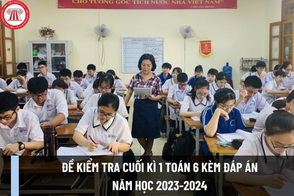 Đề kiểm tra cuối kì 1 Toán 6 kèm đáp án năm học 2023-2024 cho học sinh và giáo viên tham khảo? 