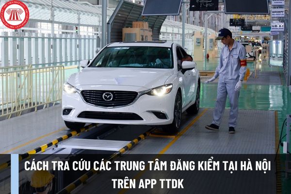 Cách tra cứu các trung tâm đăng kiểm tại Hà Nội trên app TTDK đơn giản, nhanh chóng như thế nào?