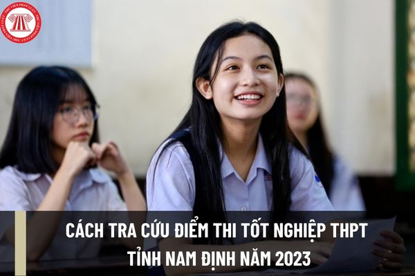Cách tra cứu điểm thi tốt nghiệp THPT Nam Định năm 2023? Thời gian công bố kết quả thi tốt nghiệp THPT năm 2023 là khi nào?