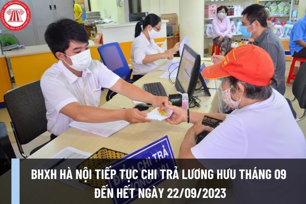 BHXH Hà Nội tiếp tục chi trả lương hưu tháng 09 đến hết ngày 22/09/2023 có đúng không? Tiền lương hưu mới được nhận là bao nhiêu?