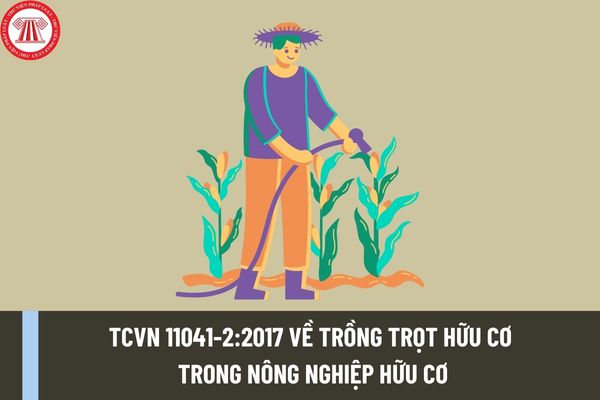 Tiêu chuẩn quốc gia TCVN 11041-2:2017 về trồng trọt hữu cơ trong nông nghiệp hữu cơ như thế nào?