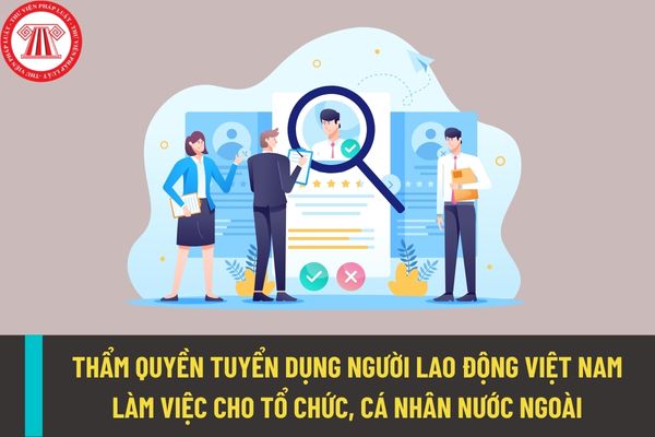 Cơ quan nào có thẩm quyền tuyển dụng người lao động Việt Nam làm việc cho cơ quan, tổ chức nước ngoài?
