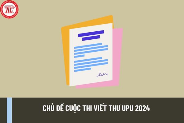 Công bố chủ đề cuộc thi viết thư UPU 2024 cho thanh thiếu niên? Bài thi đoạt giải nhất cuộc thi UPU 2023 của Việt Nam?