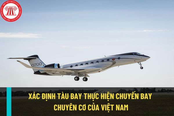 Thời điểm xác định tàu bay, đường bay thực hiện chuyến bay chuyên cơ của Việt Nam là khi nào?