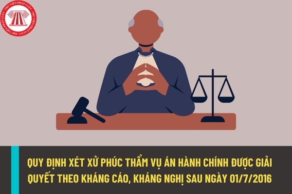 Vụ án hành chính bị kháng cáo, kháng nghị theo thủ tục phúc thẩm trước ngày 01/7/2016 thì áp dụng quy định nào để giải quyết?