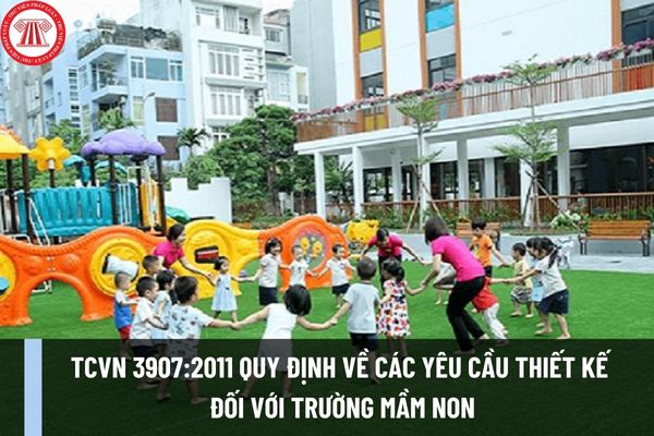 Tiêu chuẩn Việt Nam TCVN 3907:2011 quy định về các yêu cầu thiết kế đối với trường mầm non như thế nào?