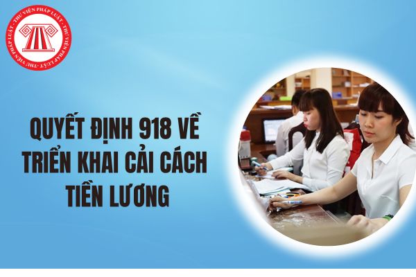 Toàn văn Quyết định 918 ngày 27/82024 về triển khai cải cách tiền lương theo Kết luận 83 và Nghị quyết 142?