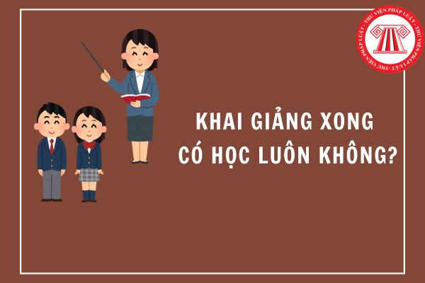 Khai giảng xong có học luông không 2024 2025?