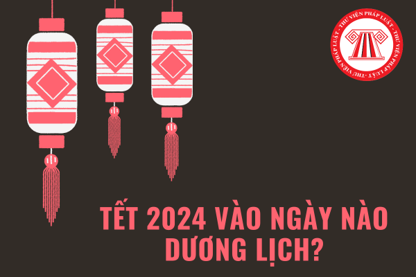 Tết 2024 vào ngày nào dương lịch?