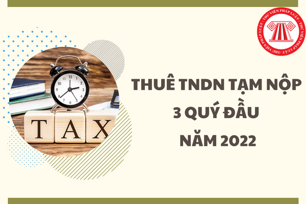 Hướng dẫn tạm nộp 75% thuế TNDN 03 quý đầu năm 2022? Thời hạn nộp thuế TNDN tạm tính năm 2022?