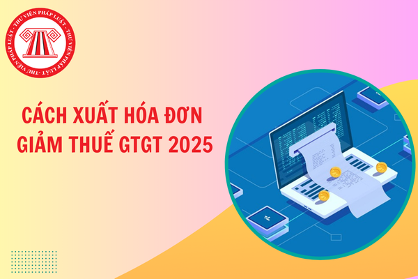 Cách xuất hóa đơn giảm thuế GTGT 2025 xuống 8%