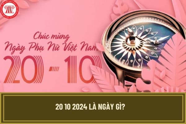 20 10 2024 là ngày gì? 20 10 2024 công đoàn có phải bắt buộc tặng quà cho người lao động nữ không?