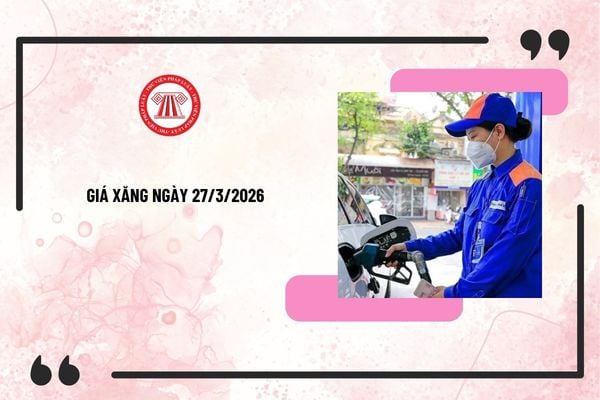 GIÁ XĂNG 92, 95 ngày 27/3/2026 PETROLIMEX chi tiết, mới nhất? Bảng giá xăng 27/3/2026 cập nhật mới nhất?