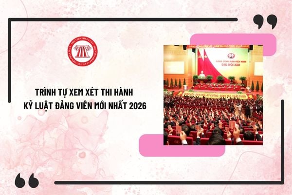 Trình tự xem xét thi hành kỷ luật Đảng viên mới nhất 2026 theo Quy định 21-QĐ/TW như thế nào?
