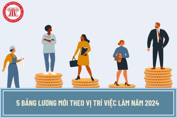 Đã có 5 bảng lương mới theo vị trí việc làm năm 2024 thay thế lương cơ sở áp dụng với cán bộ công chức viên chức và LLVT chưa?