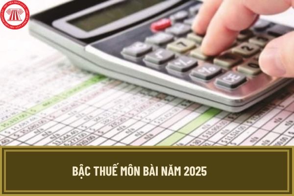 Bậc thuế môn bài năm 2025 mới nhất như thế nào? Hạn chót nộp thuế môn bài năm 2025 là khi nào?