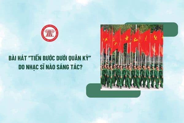 Bài hát “Tiến bước dưới quân kỳ” do nhạc sĩ nào sáng tác? Quy định về thực hiện quyền sở hữu trí tuệ liên quan đến Quốc kỳ ra sao?