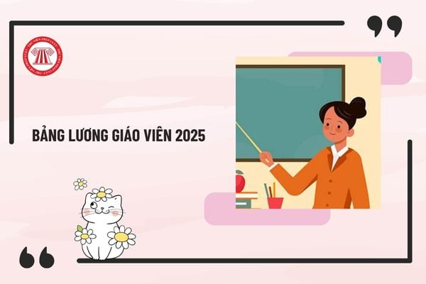 Chính thức bảng lương giáo viên 2025 theo quy định mới có mức thấp nhất, cao nhất là bao nhiêu?