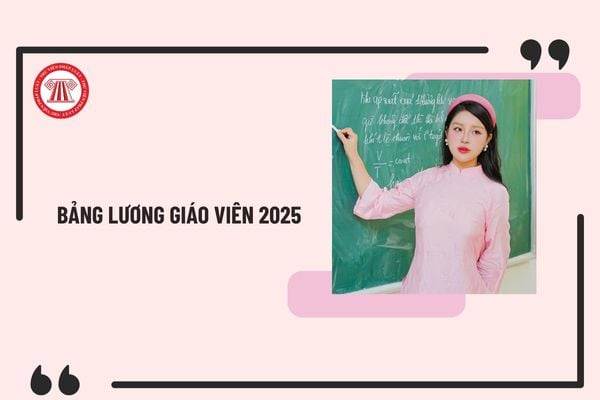 Bảng lương giáo viên 2025 có mức lương cao nhất, thấp nhất khi chưa tăng lương theo Nghị quyết 159 là bao nhiêu?