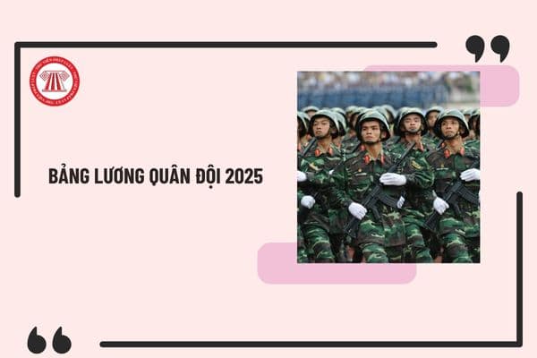 Toàn bộ bảng lương quân đội 2025 mới nhất? Quân đội có được tăng lương trong năm 2025 không?